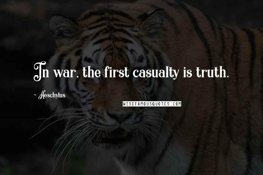 Aeschylus Quotes: In war, the first casualty is truth.