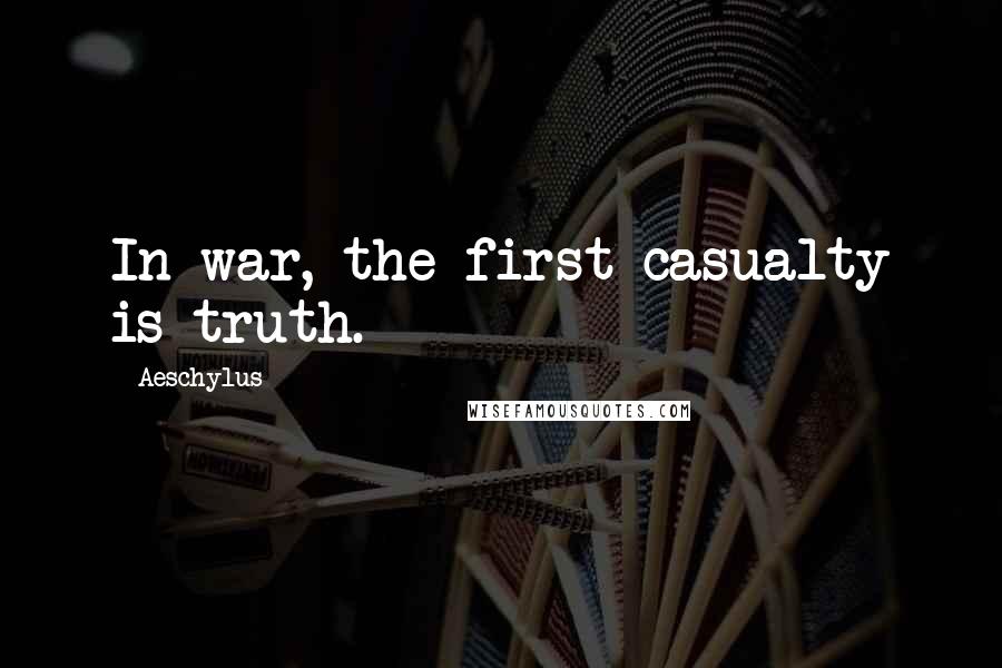Aeschylus Quotes: In war, the first casualty is truth.