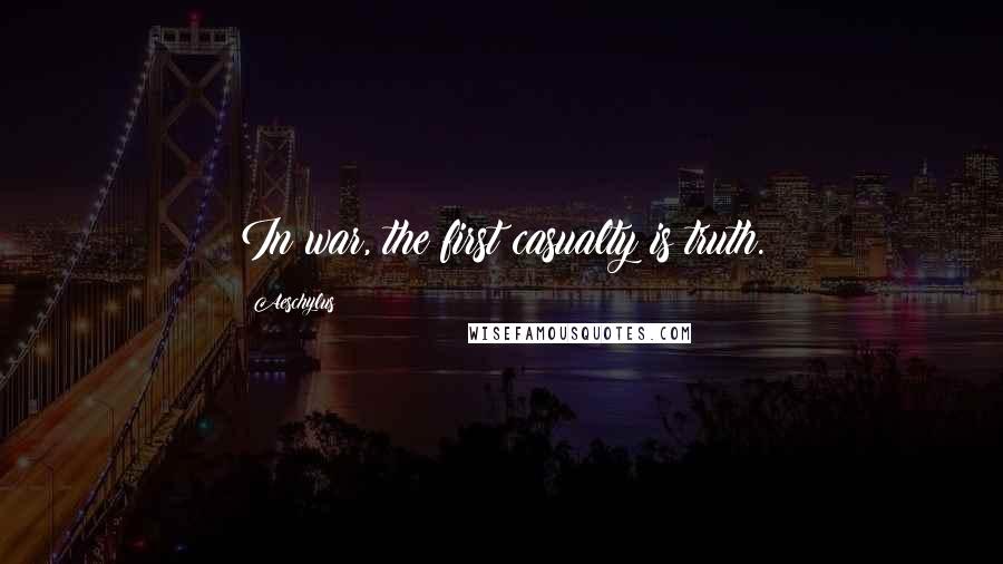 Aeschylus Quotes: In war, the first casualty is truth.