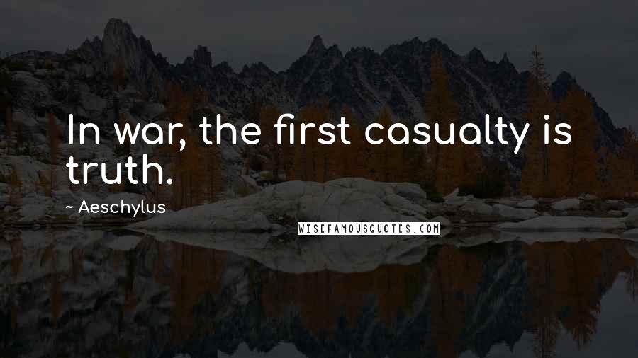 Aeschylus Quotes: In war, the first casualty is truth.