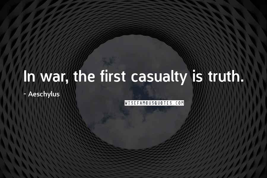 Aeschylus Quotes: In war, the first casualty is truth.