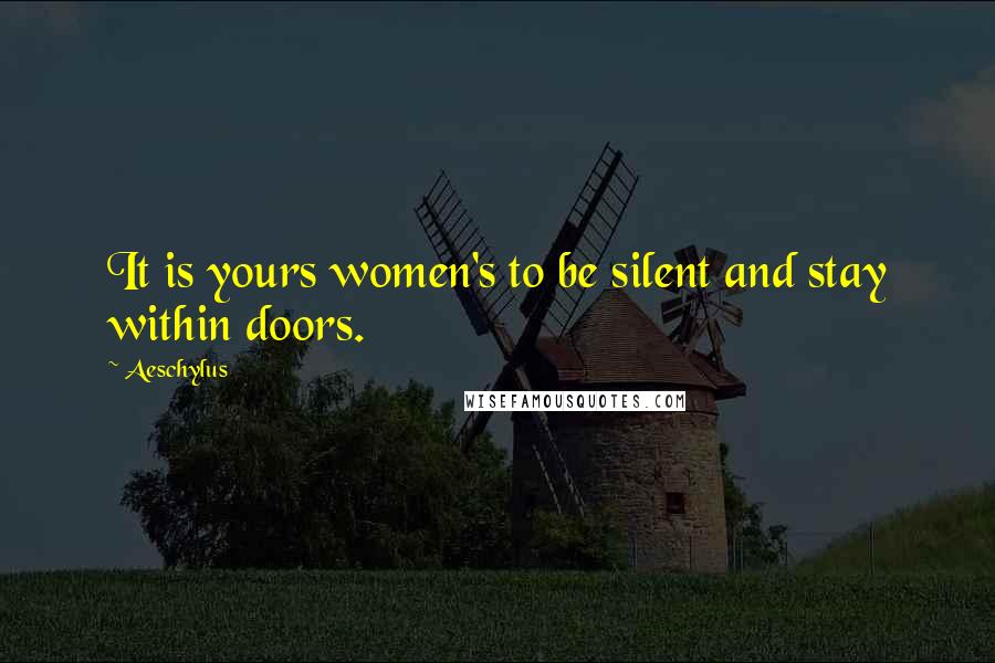 Aeschylus Quotes: It is yours women's to be silent and stay within doors.