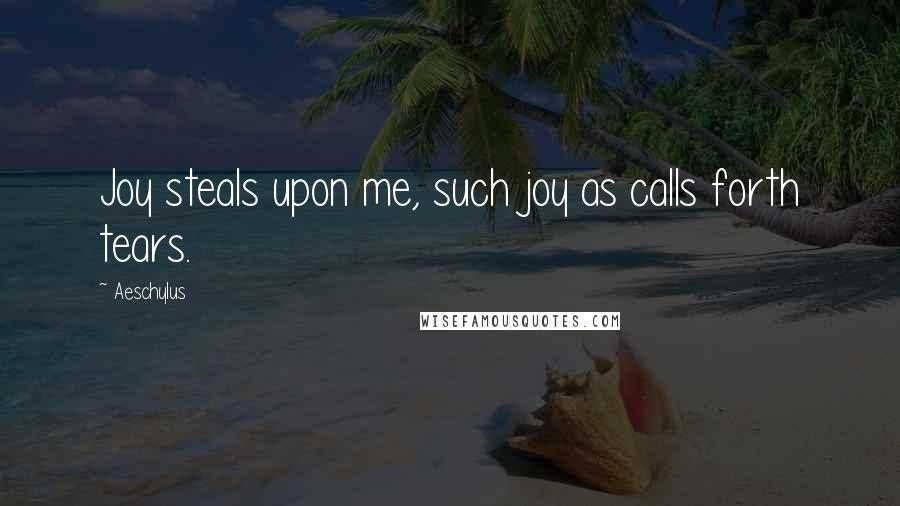 Aeschylus Quotes: Joy steals upon me, such joy as calls forth tears.