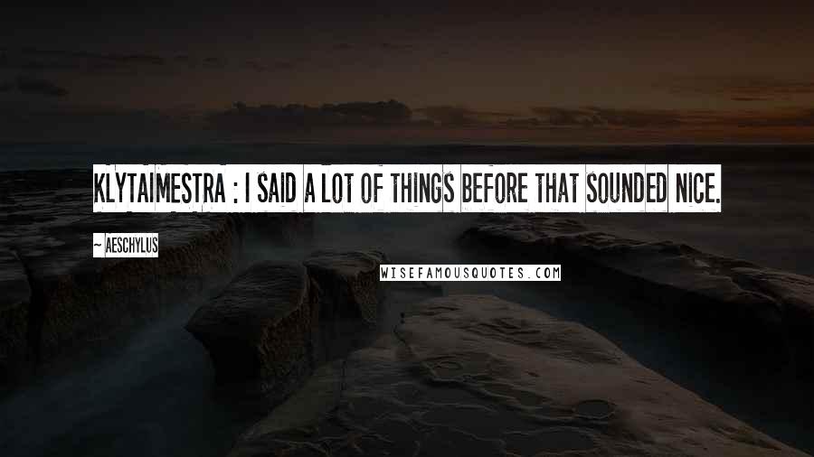 Aeschylus Quotes: KLYTAIMESTRA : I said a lot of things before that sounded nice.
