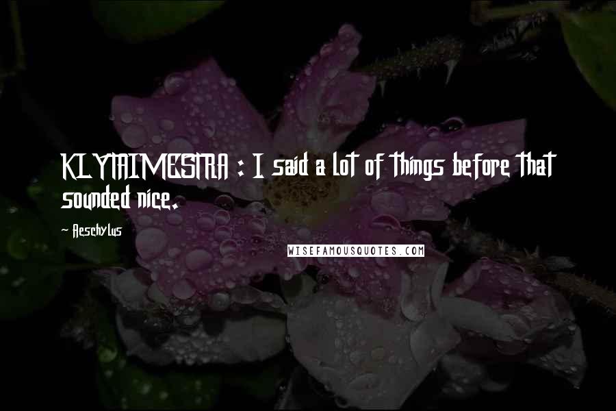 Aeschylus Quotes: KLYTAIMESTRA : I said a lot of things before that sounded nice.