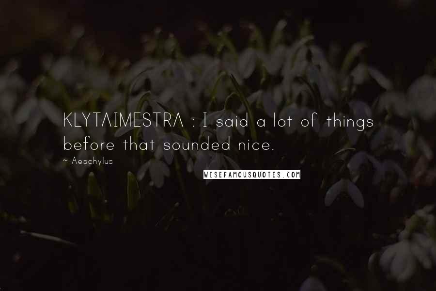 Aeschylus Quotes: KLYTAIMESTRA : I said a lot of things before that sounded nice.