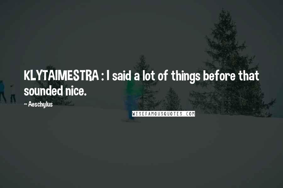 Aeschylus Quotes: KLYTAIMESTRA : I said a lot of things before that sounded nice.