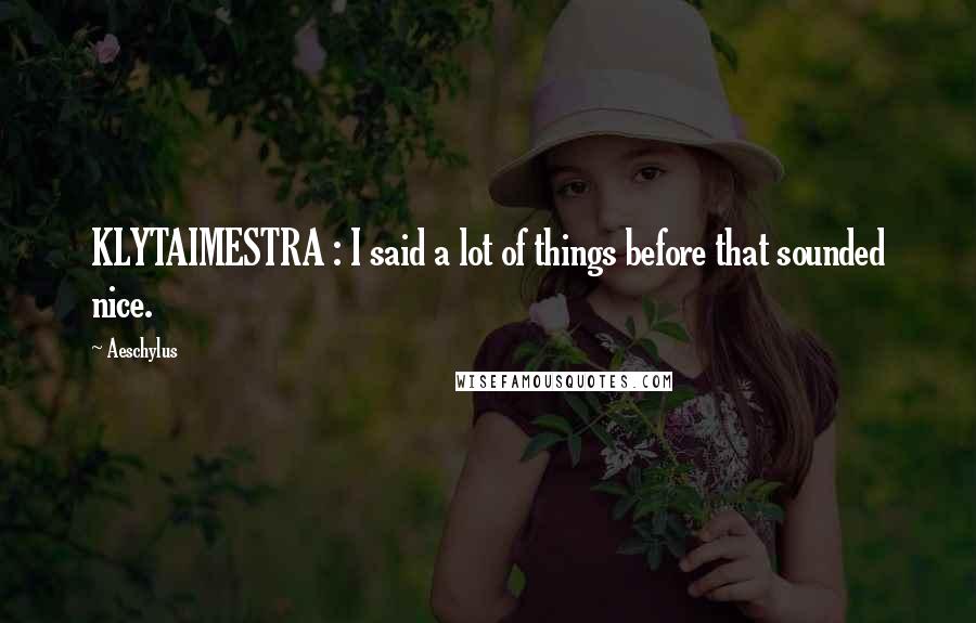 Aeschylus Quotes: KLYTAIMESTRA : I said a lot of things before that sounded nice.
