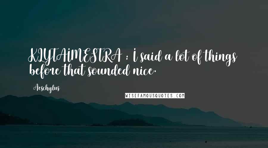 Aeschylus Quotes: KLYTAIMESTRA : I said a lot of things before that sounded nice.