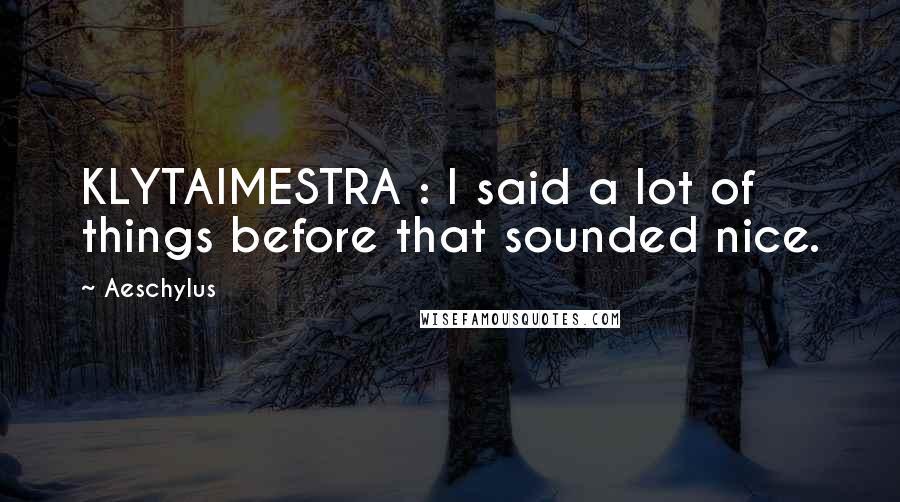 Aeschylus Quotes: KLYTAIMESTRA : I said a lot of things before that sounded nice.