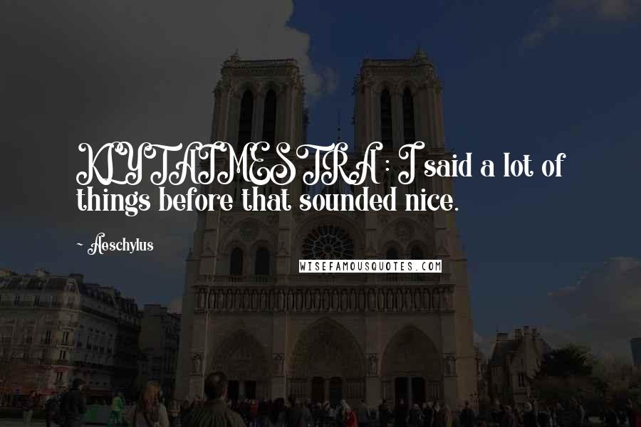 Aeschylus Quotes: KLYTAIMESTRA : I said a lot of things before that sounded nice.