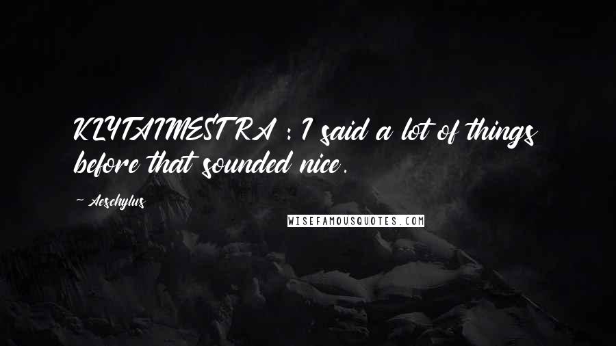 Aeschylus Quotes: KLYTAIMESTRA : I said a lot of things before that sounded nice.