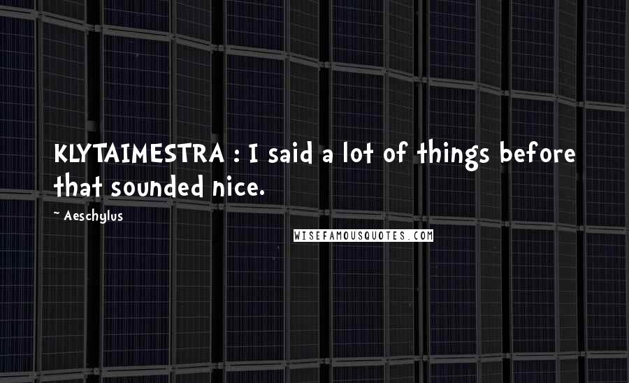 Aeschylus Quotes: KLYTAIMESTRA : I said a lot of things before that sounded nice.