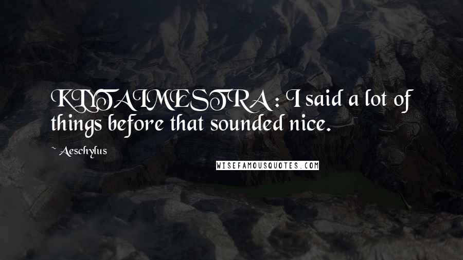 Aeschylus Quotes: KLYTAIMESTRA : I said a lot of things before that sounded nice.