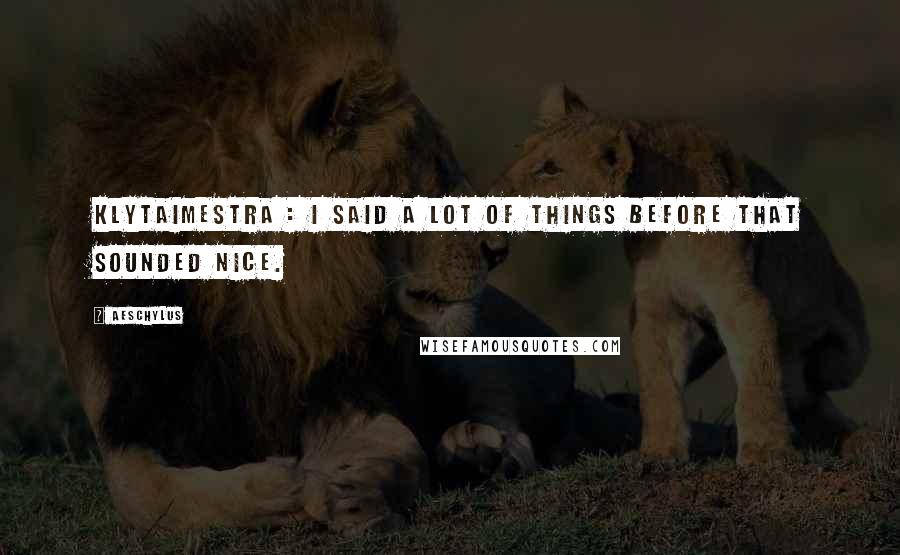 Aeschylus Quotes: KLYTAIMESTRA : I said a lot of things before that sounded nice.