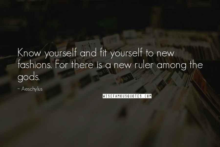 Aeschylus Quotes: Know yourself and fit yourself to new fashions. For there is a new ruler among the gods.