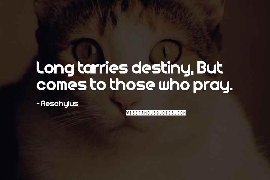 Aeschylus Quotes: Long tarries destiny, But comes to those who pray.