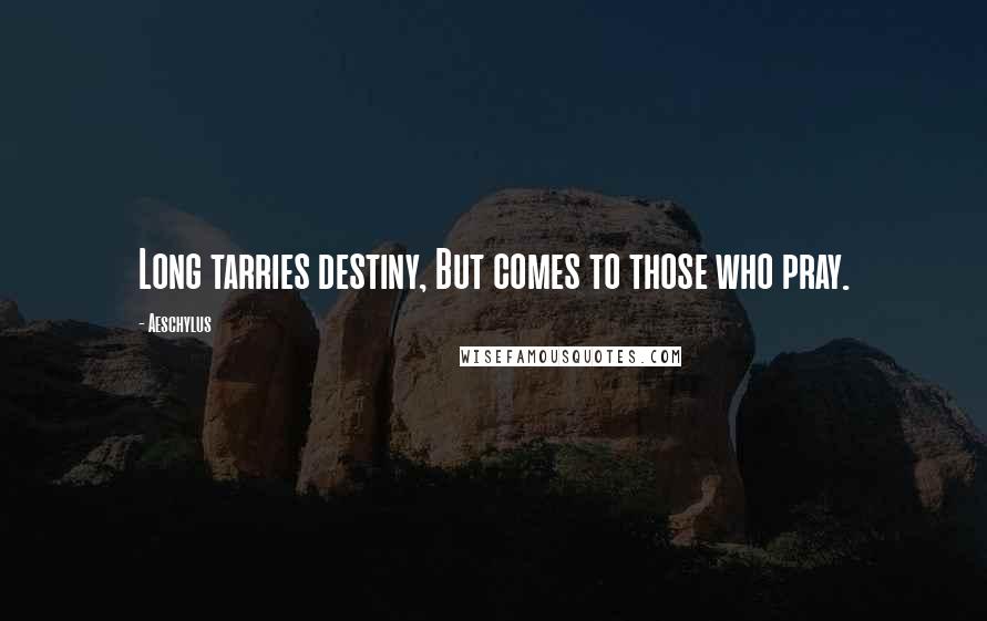 Aeschylus Quotes: Long tarries destiny, But comes to those who pray.