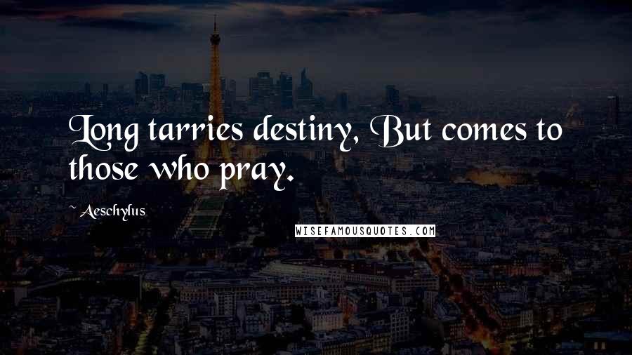 Aeschylus Quotes: Long tarries destiny, But comes to those who pray.