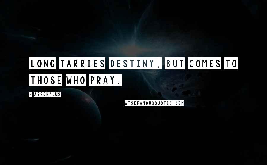 Aeschylus Quotes: Long tarries destiny, But comes to those who pray.