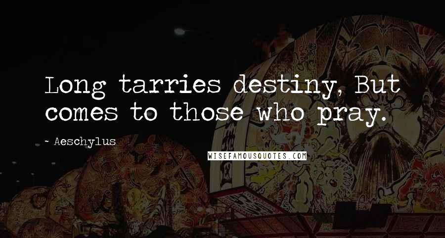 Aeschylus Quotes: Long tarries destiny, But comes to those who pray.