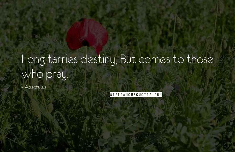 Aeschylus Quotes: Long tarries destiny, But comes to those who pray.