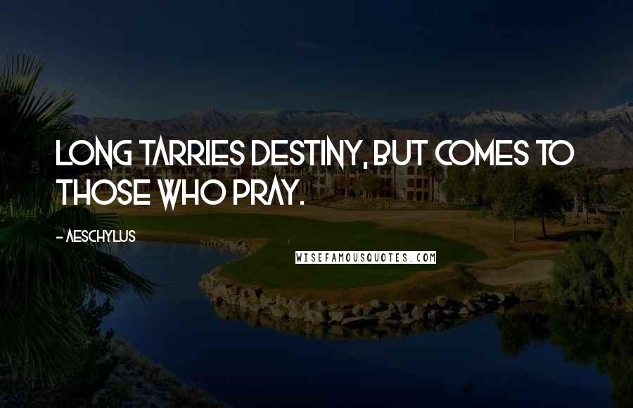 Aeschylus Quotes: Long tarries destiny, But comes to those who pray.