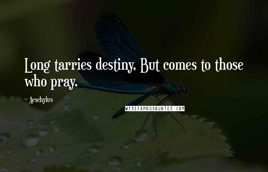 Aeschylus Quotes: Long tarries destiny, But comes to those who pray.
