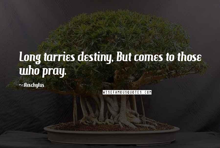 Aeschylus Quotes: Long tarries destiny, But comes to those who pray.