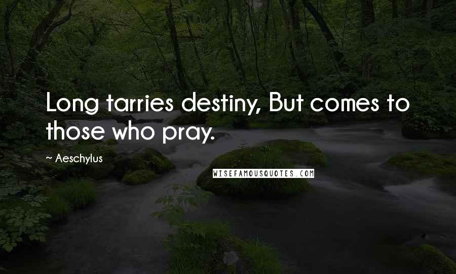 Aeschylus Quotes: Long tarries destiny, But comes to those who pray.