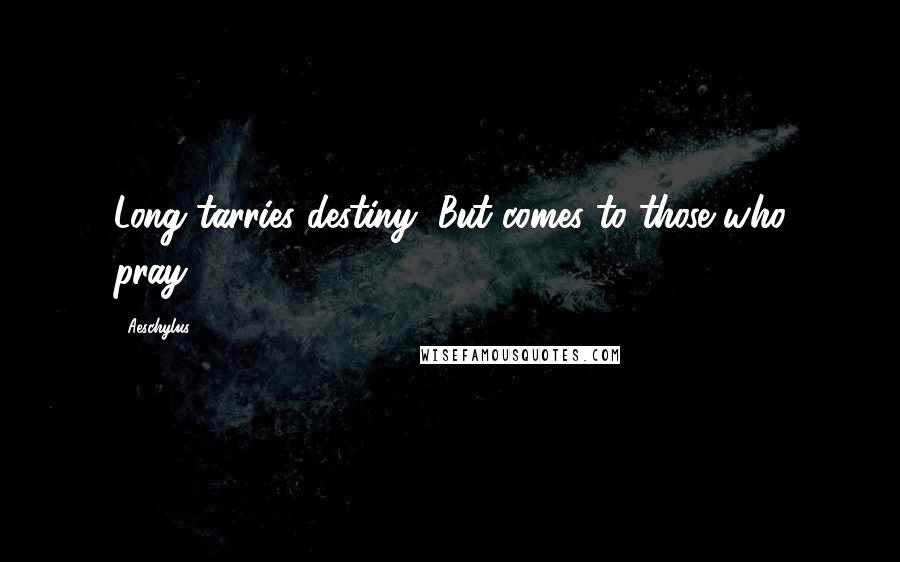 Aeschylus Quotes: Long tarries destiny, But comes to those who pray.