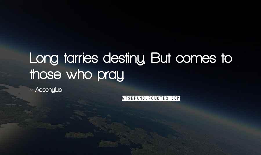 Aeschylus Quotes: Long tarries destiny, But comes to those who pray.