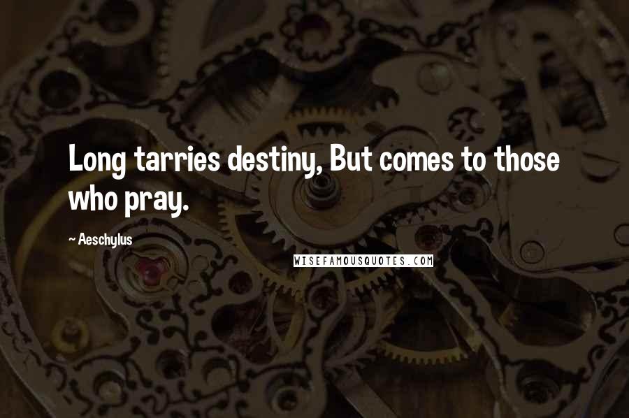 Aeschylus Quotes: Long tarries destiny, But comes to those who pray.