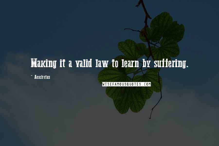 Aeschylus Quotes: Making it a valid law to learn by suffering.