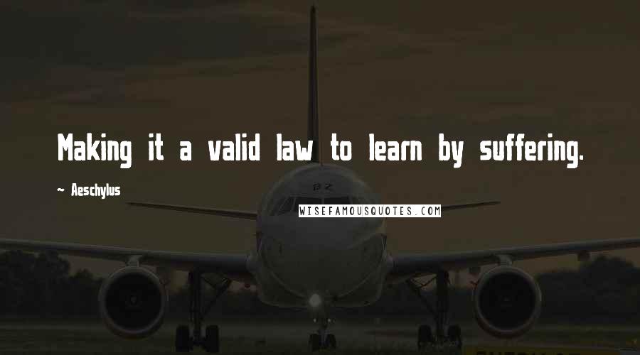 Aeschylus Quotes: Making it a valid law to learn by suffering.