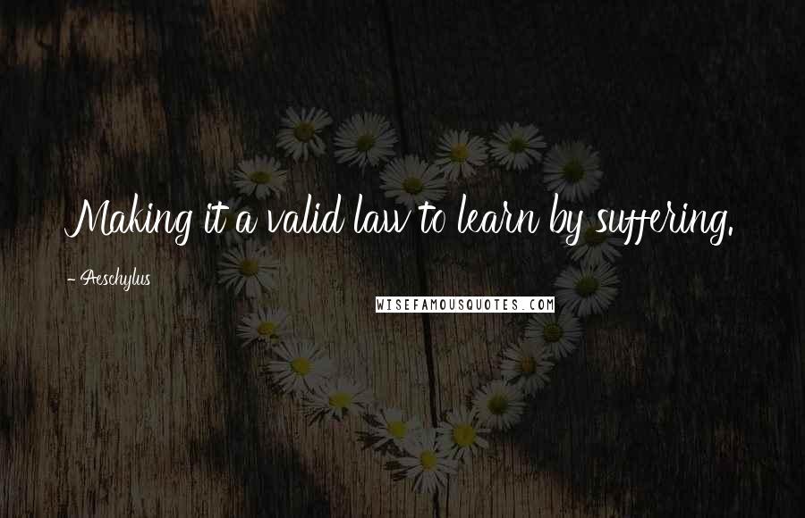 Aeschylus Quotes: Making it a valid law to learn by suffering.