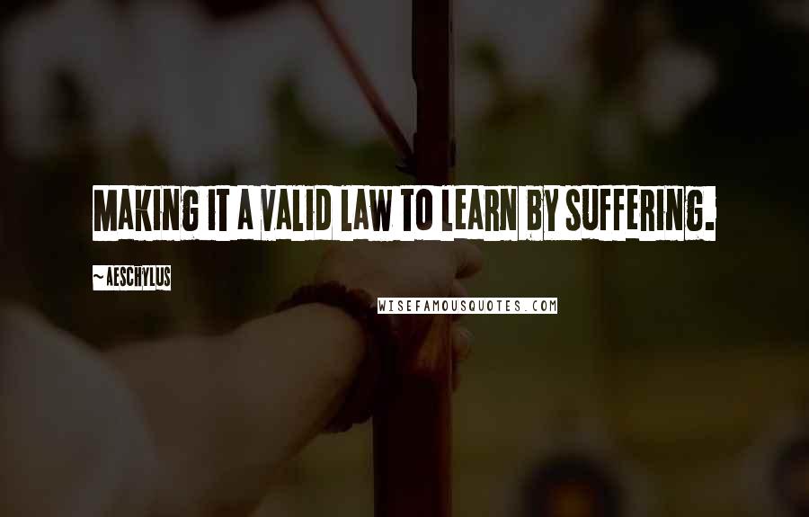 Aeschylus Quotes: Making it a valid law to learn by suffering.