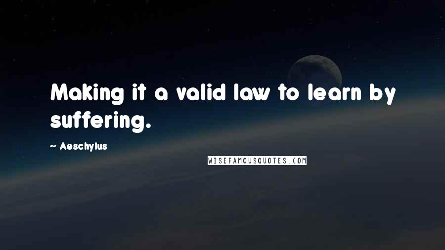 Aeschylus Quotes: Making it a valid law to learn by suffering.