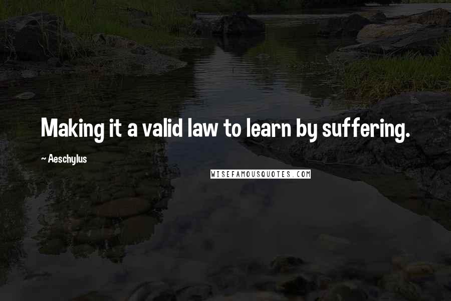 Aeschylus Quotes: Making it a valid law to learn by suffering.
