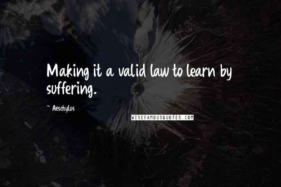 Aeschylus Quotes: Making it a valid law to learn by suffering.