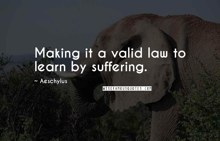 Aeschylus Quotes: Making it a valid law to learn by suffering.