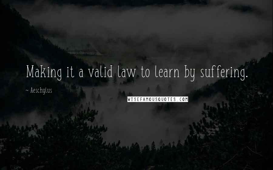 Aeschylus Quotes: Making it a valid law to learn by suffering.