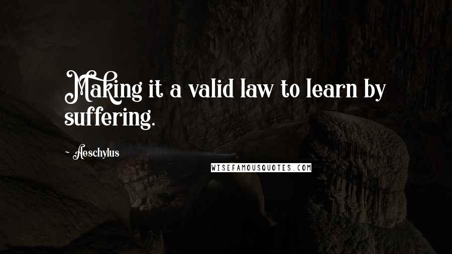 Aeschylus Quotes: Making it a valid law to learn by suffering.