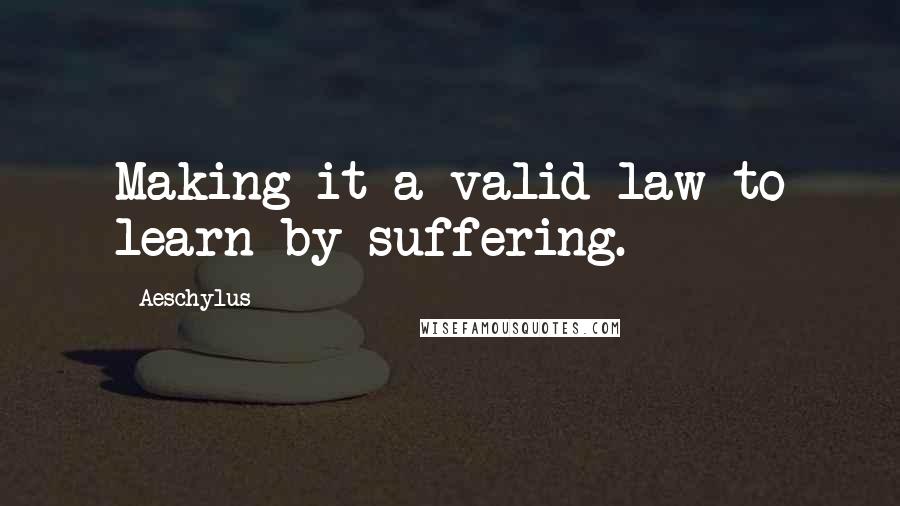 Aeschylus Quotes: Making it a valid law to learn by suffering.