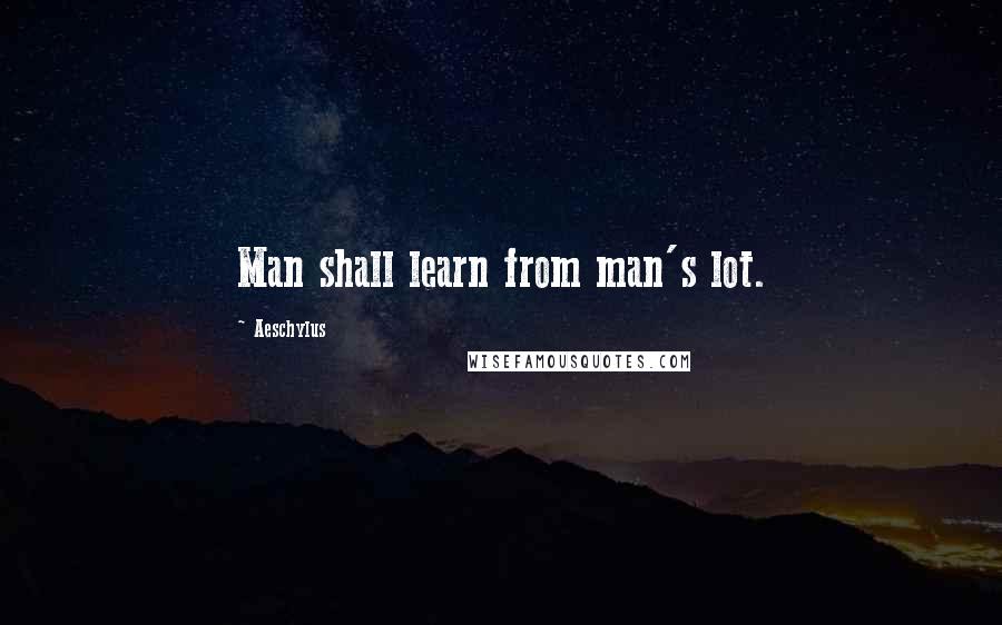 Aeschylus Quotes: Man shall learn from man's lot.