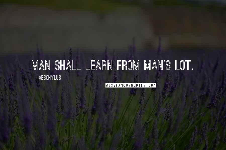 Aeschylus Quotes: Man shall learn from man's lot.