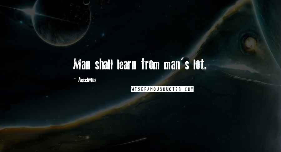 Aeschylus Quotes: Man shall learn from man's lot.
