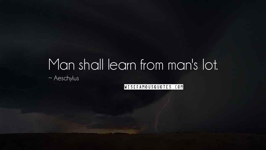 Aeschylus Quotes: Man shall learn from man's lot.