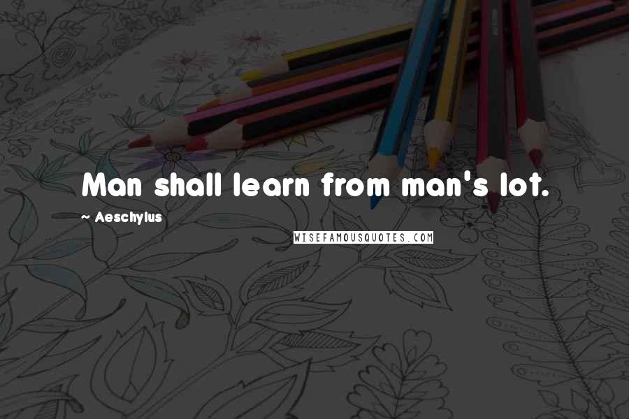 Aeschylus Quotes: Man shall learn from man's lot.