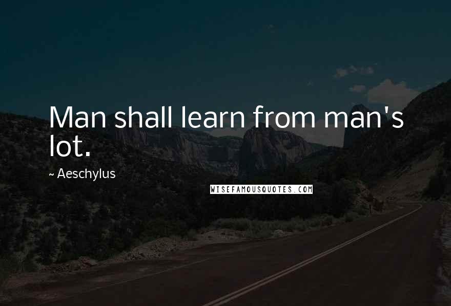 Aeschylus Quotes: Man shall learn from man's lot.